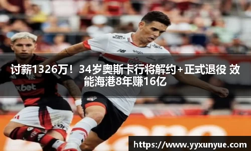 讨薪1326万！34岁奥斯卡行将解约+正式退役 效能海港8年赚16亿