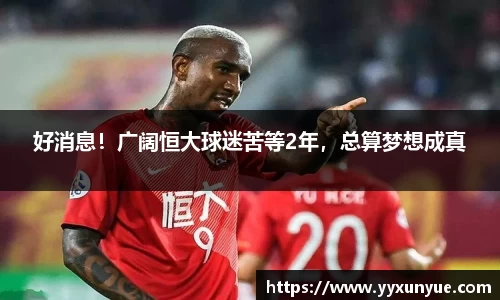 好消息！广阔恒大球迷苦等2年，总算梦想成真