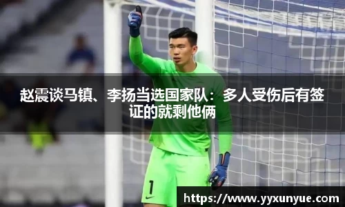 赵震谈马镇、李扬当选国家队：多人受伤后有签证的就剩他俩